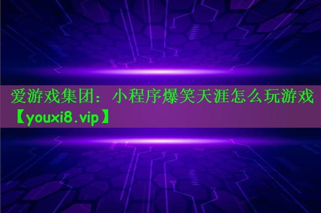 爱游戏集团：小程序爆笑天涯怎么玩游戏