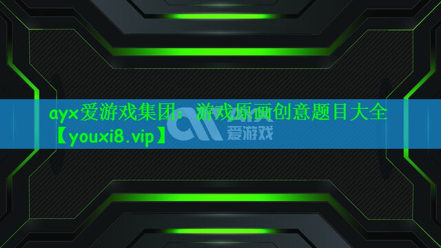 ayx爱游戏集团：游戏原画创意题目大全