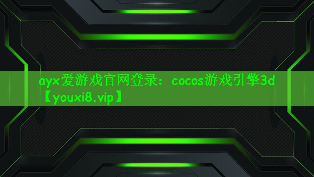 ayx爱游戏官网登录：cocos游戏引擎3d