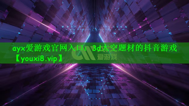 ayx爱游戏官网入口：3d太空题材的抖音游戏