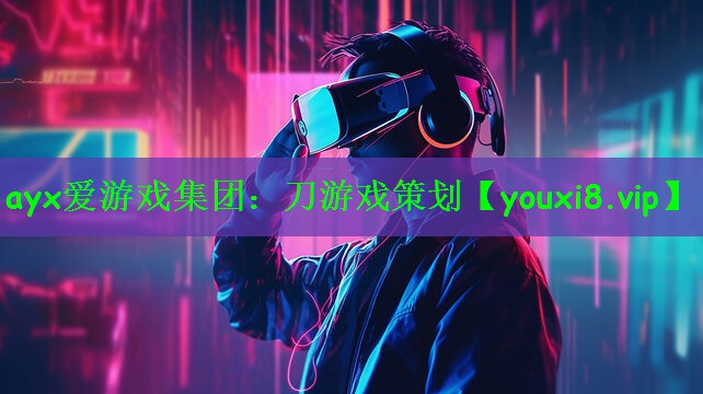 ayx爱游戏集团：刀游戏策划