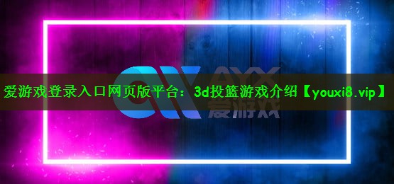 爱游戏登录入口网页版平台：3d投篮游戏介绍