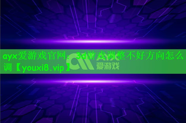 ayx爱游戏官网：3d游戏调整不好方向怎么调