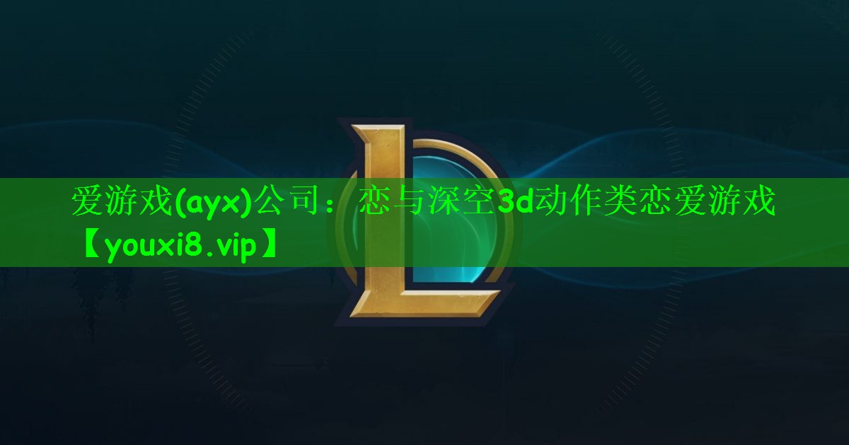 爱游戏(ayx)公司：恋与深空3d动作类恋爱游戏