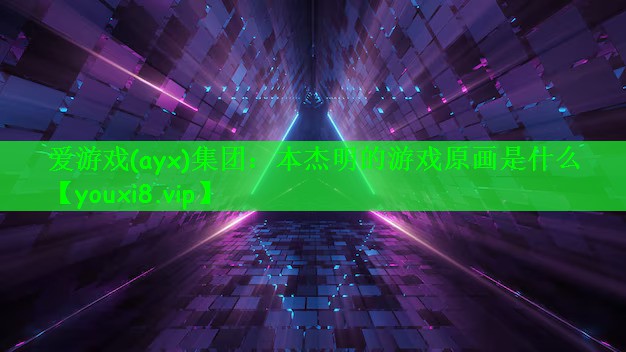 爱游戏(ayx)集团：本杰明的游戏原画是什么