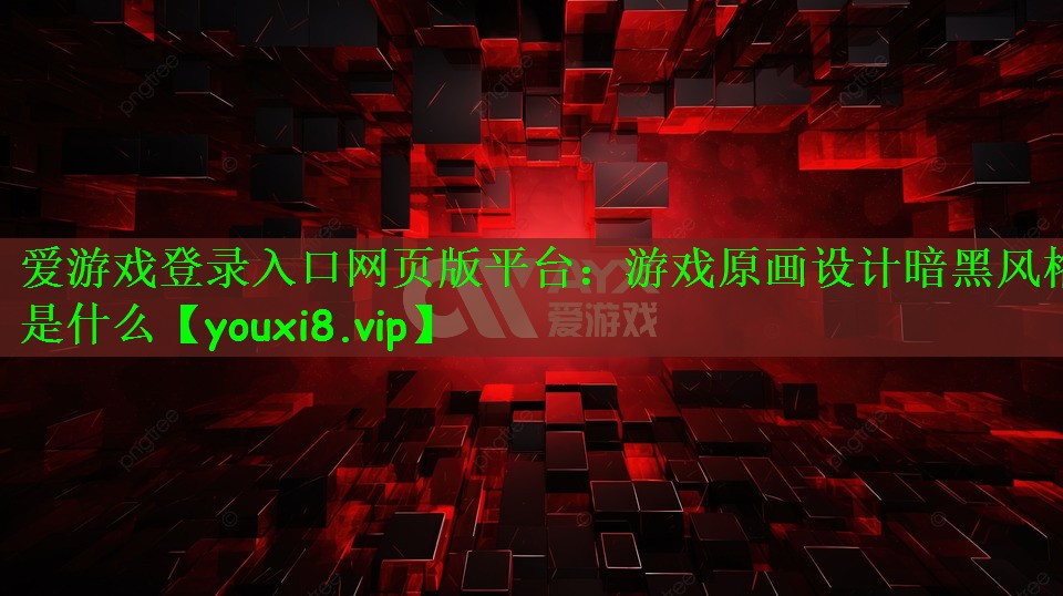 爱游戏登录入口网页版平台：游戏原画设计暗黑风格是什么