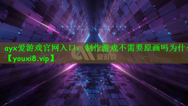 ayx爱游戏官网入口：制作游戏不需要原画吗为什么