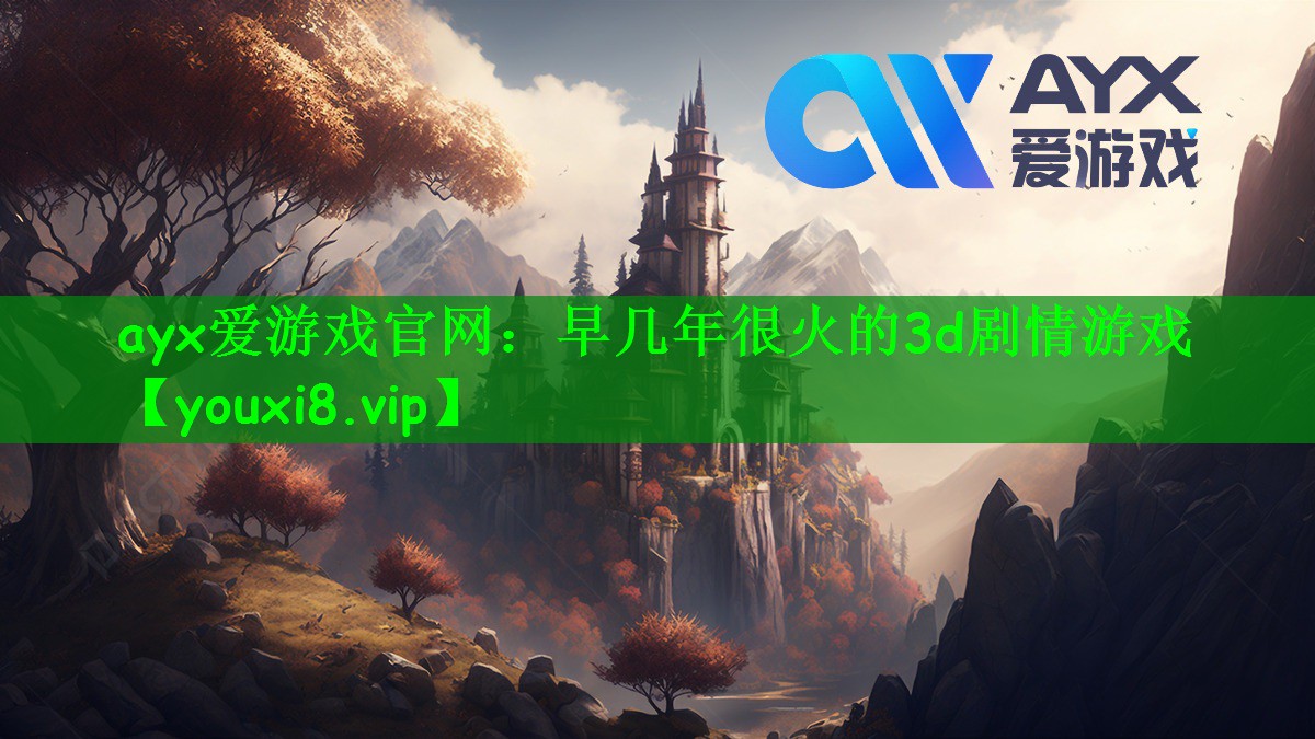 ayx爱游戏官网：早几年很火的3d剧情游戏