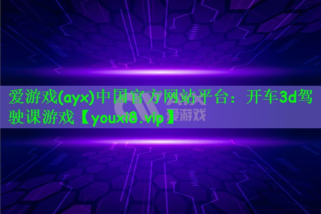 爱游戏(ayx)中国官方网站平台：开车3d驾驶课游戏