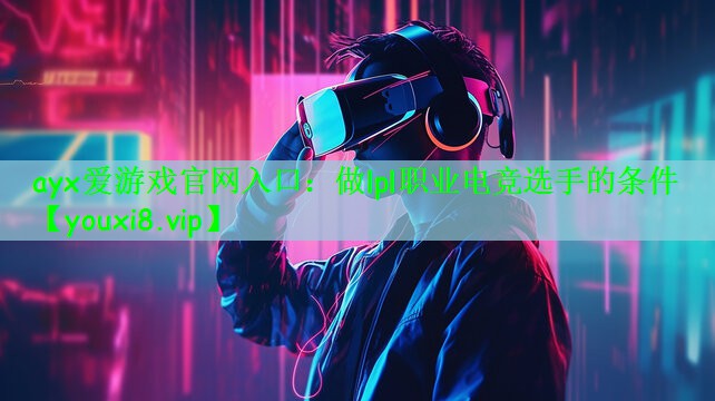 ayx爱游戏官网入口：做lpl职业电竞选手的条件