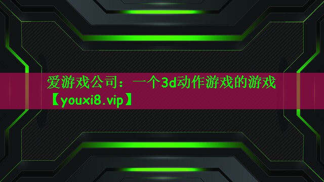 爱游戏公司：一个3d动作游戏的游戏