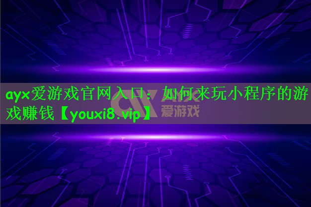 ayx爱游戏官网入口：如何来玩小程序的游戏赚钱