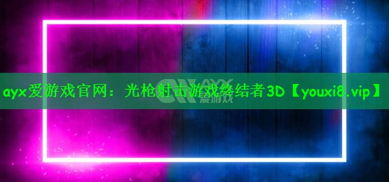 ayx爱游戏官网：光枪射击游戏终结者3D