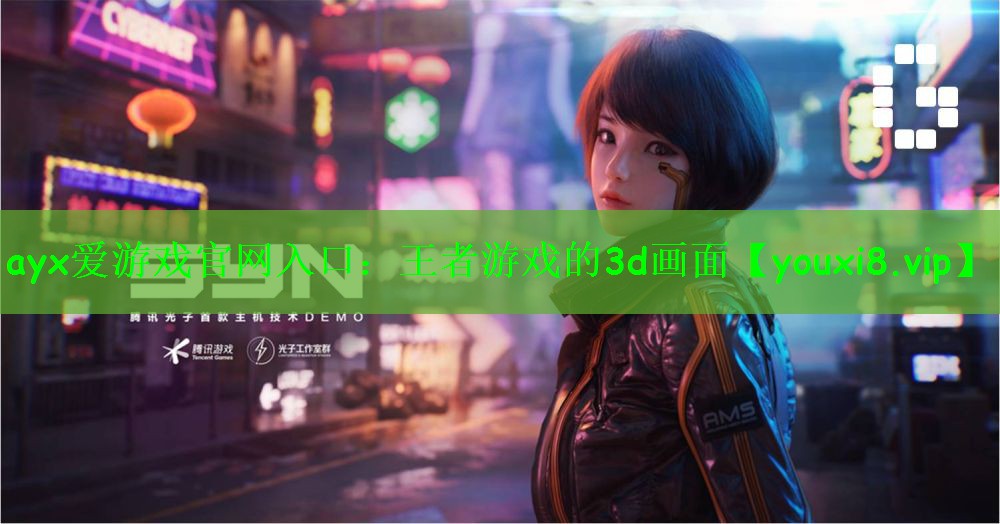 ayx爱游戏官网入口：王者游戏的3d画面