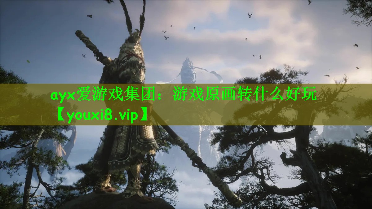ayx爱游戏集团：游戏原画转什么好玩