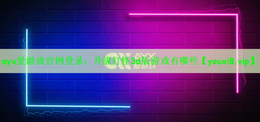 ayx爱游戏官网登录：升级打怪3