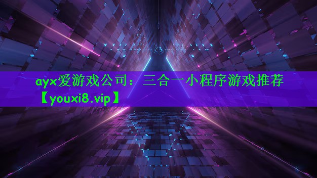 ayx爱游戏公司：三合一小程序游戏推荐