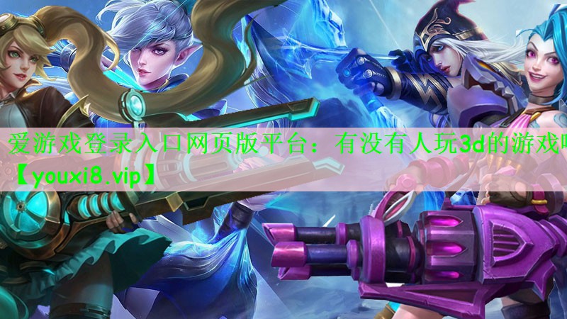 爱游戏登录入口网页版平台：有没有人玩3d的游戏啊