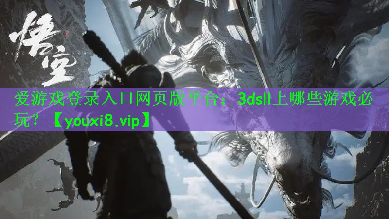 爱游戏登录入口网页版平台：3dsll上哪些游戏必玩？