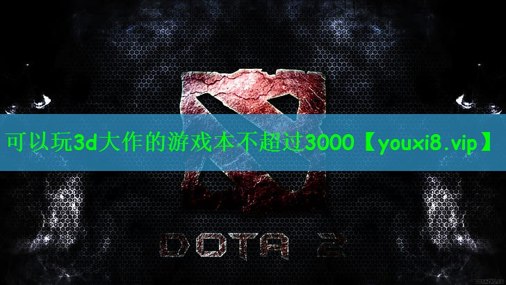 可以玩3d大作的游戏本不超过3000