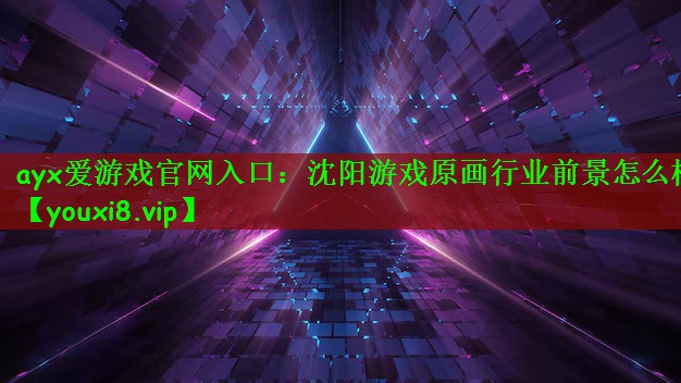 ayx爱游戏官网入口：沈阳游戏原画行业前景怎么样