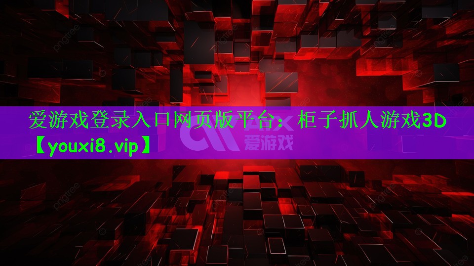 爱游戏登录入口网页版平台：柜子抓人游戏3D