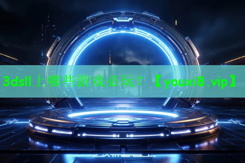 3dsll上哪些游戏必玩？